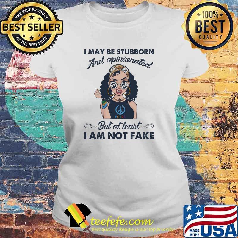 I may be stubborn and opinionated but at least i am not fake hippie peace woman s Laides tee I may be stubborn and opinionated but at least i am not fake hippie peace woman s Laides tee