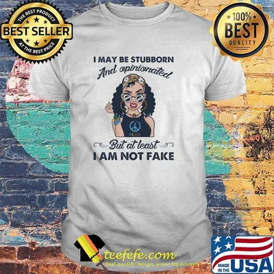 I may be stubborn and opinionated but at least i am not fake hippie peace woman shirt
