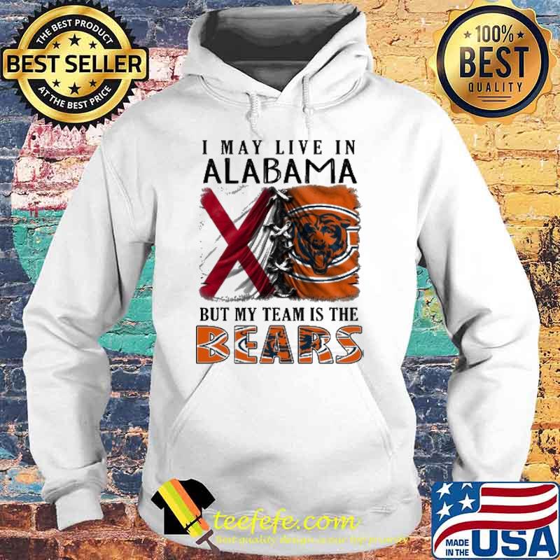 I may Live In Alabama But My Team Is The Bears Shirt Hoodie I may Live In Alabama But My Team Is The Bears Shirt Hoodie