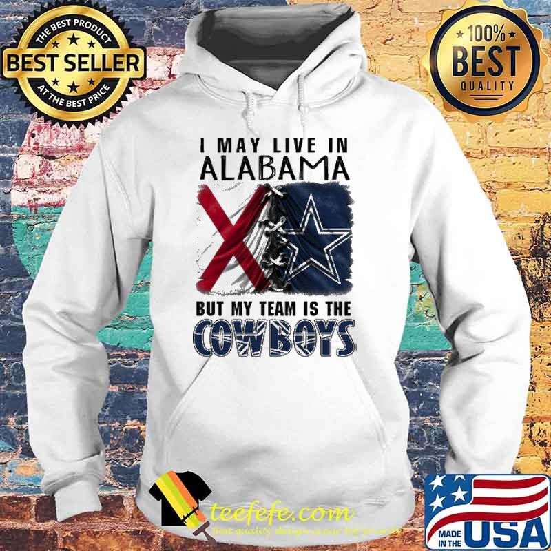 I may Live In Alabama But My Team Is The Cowboys Shirt Hoodie I may Live In Alabama But My Team Is The Cowboys Shirt Hoodie