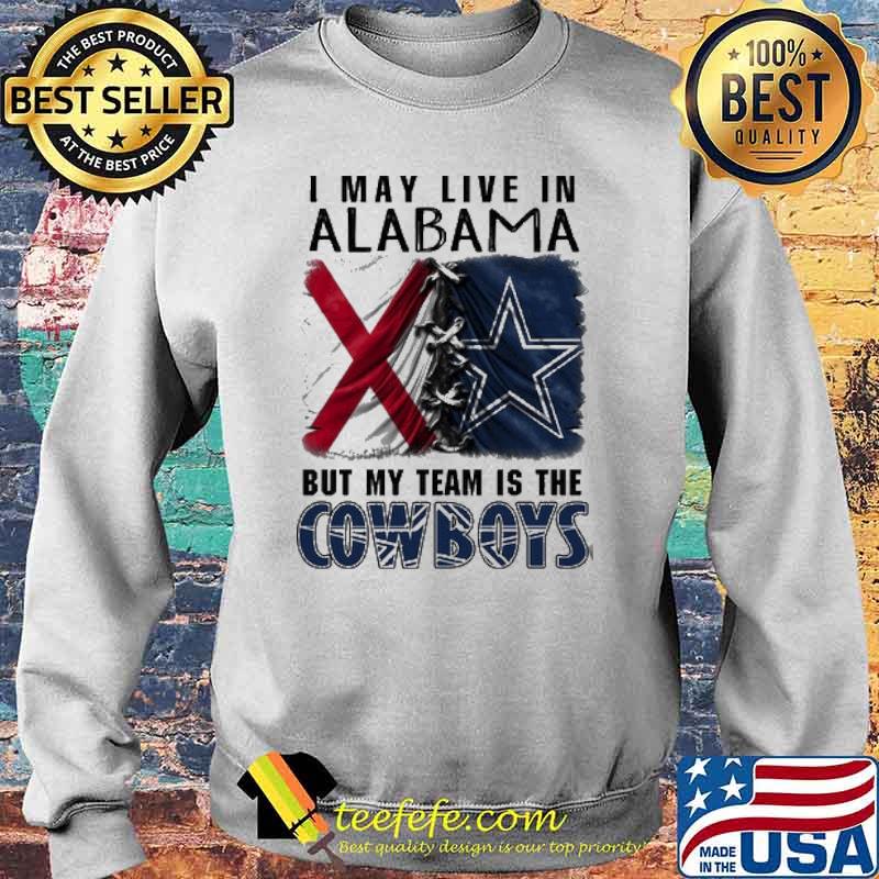 I may Live In Alabama But My Team Is The Cowboys Shirt Sweater I may Live In Alabama But My Team Is The Cowboys Shirt Sweater