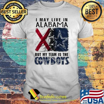 I may Live In Alabama But My Team Is The Cowboys Shirt