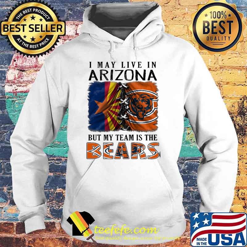 I may Live In Arizona But My Team Is The Bears Shirt Hoodie I may Live In Arizona But My Team Is The Bears Shirt Hoodie