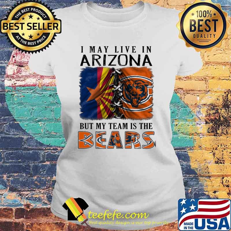 I may Live In Arizona But My Team Is The Bears Shirt Laides tee I may Live In Arizona But My Team Is The Bears Shirt Laides tee