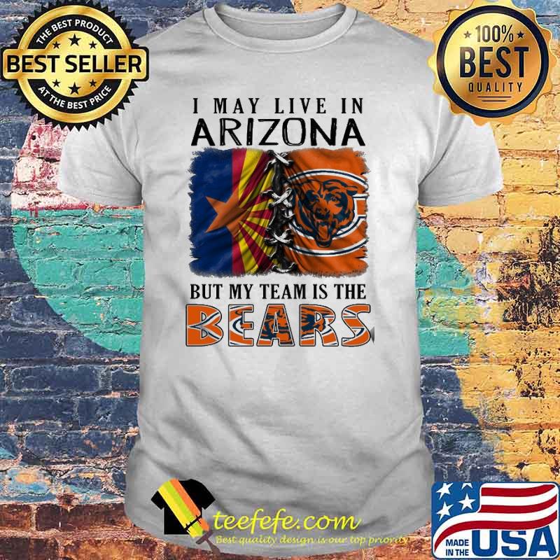 I may Live In Arizona But My Team Is The Bears Shirt I may Live In Arizona But My Team Is The Bears Shirt