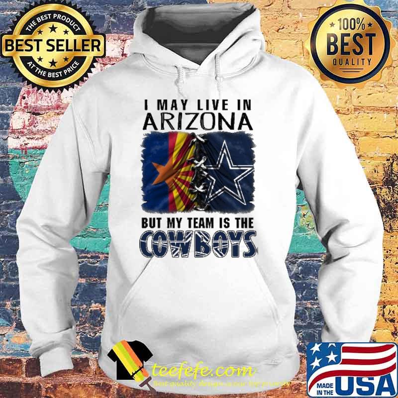 I may Live In Arizona But My Team Is The Cowboys Shirt Hoodie I may Live In Arizona But My Team Is The Cowboys Shirt Hoodie