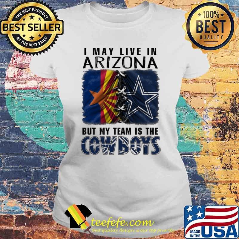 I may Live In Arizona But My Team Is The Cowboys Shirt Laides tee I may Live In Arizona But My Team Is The Cowboys Shirt Laides tee