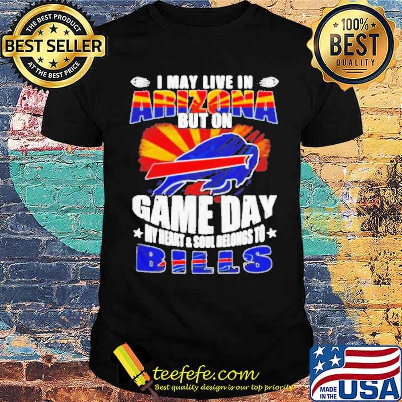 I may live in Arizona but on game day my heart and soul belongs to Buffalo Bills shirt