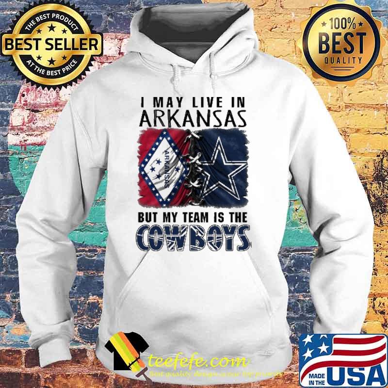 I may Live In Arkansas But My Team Is The Cowboys Shirt Hoodie I may Live In Arkansas But My Team Is The Cowboys Shirt Hoodie