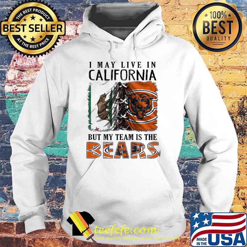 I may Live In California But My Team Is The Bears Shirt Hoodie I may Live In California But My Team Is The Bears Shirt Hoodie