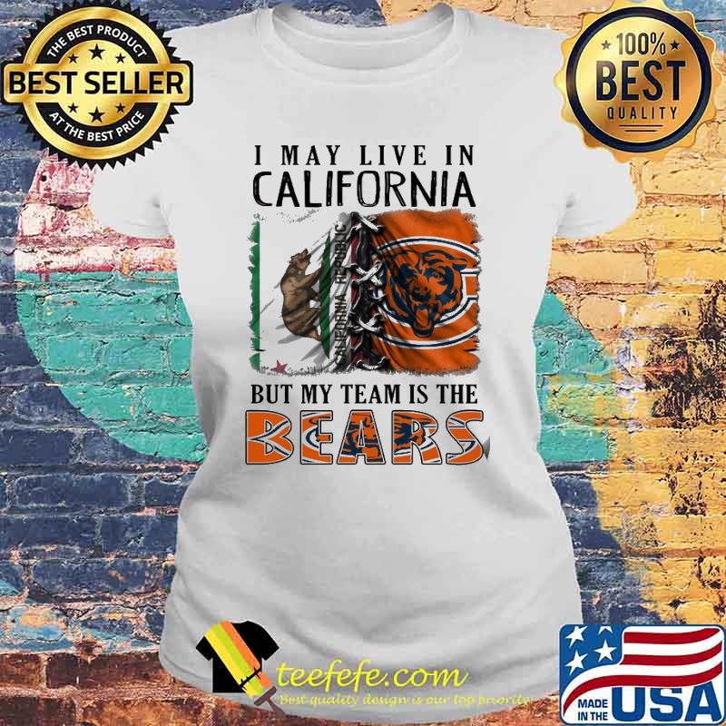 I may Live In California But My Team Is The Bears Shirt Laides tee I may Live In California But My Team Is The Bears Shirt Laides tee