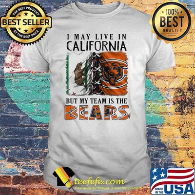 I may Live In California But My Team Is The Bears Shirt