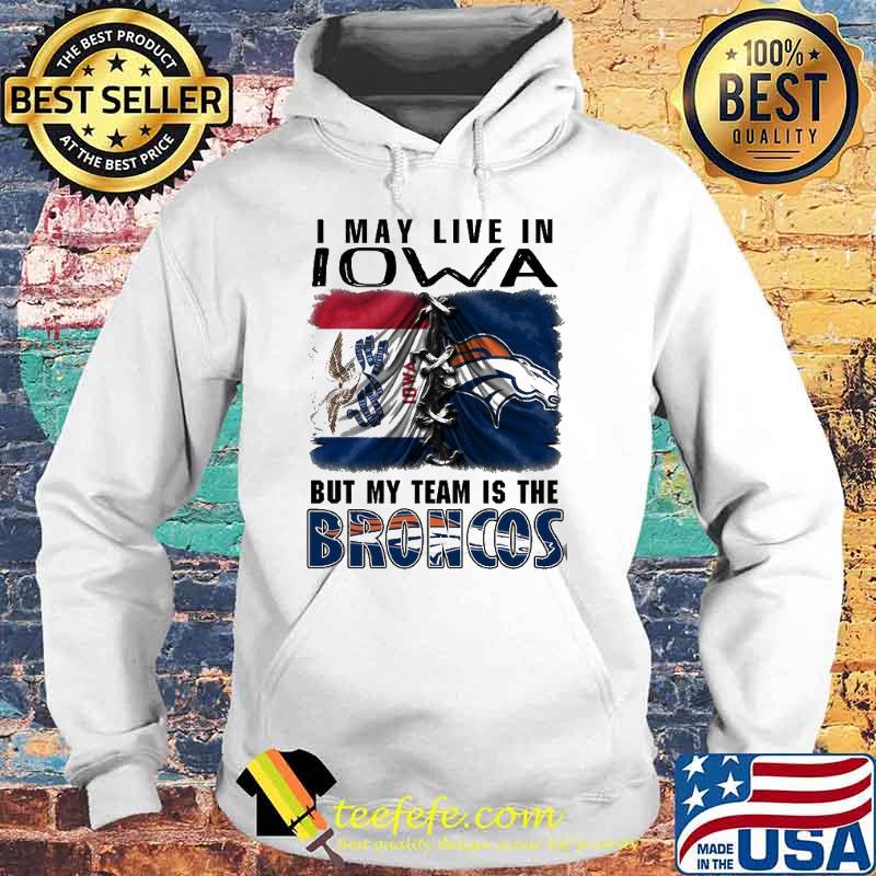 I may Live In Iowa But My Team Is The Broncos Shirt Hoodie I may Live In Iowa But My Team Is The Broncos Shirt Hoodie