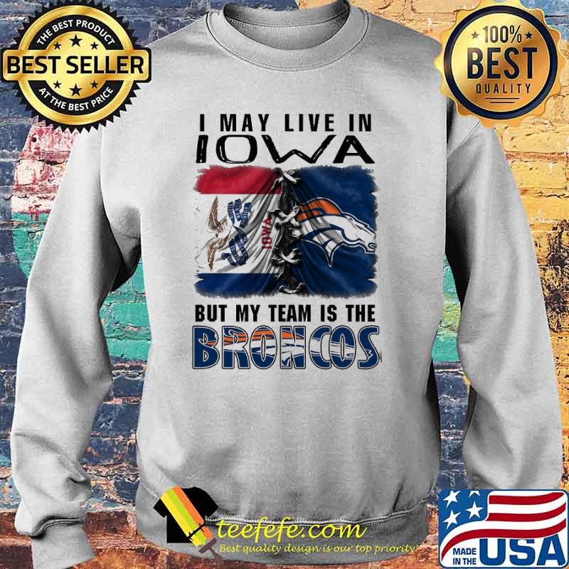 I may Live In Iowa But My Team Is The Broncos Shirt Sweater I may Live In Iowa But My Team Is The Broncos Shirt Sweater