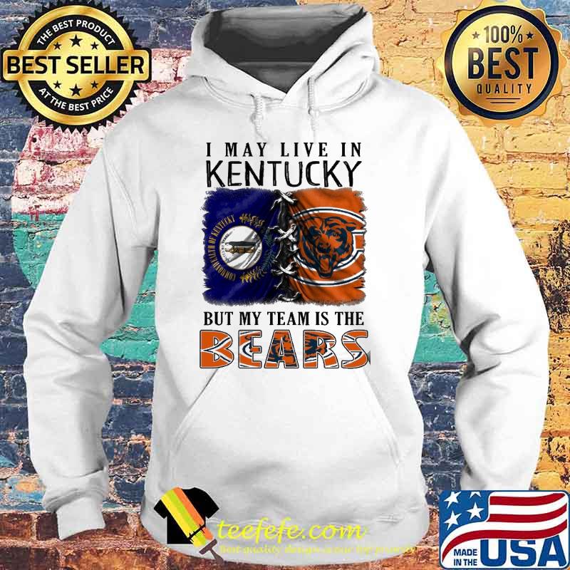 I may Live In Kentucky But My Team Is The Bears Shirt Hoodie I may Live In Kentucky But My Team Is The Bears Shirt Hoodie