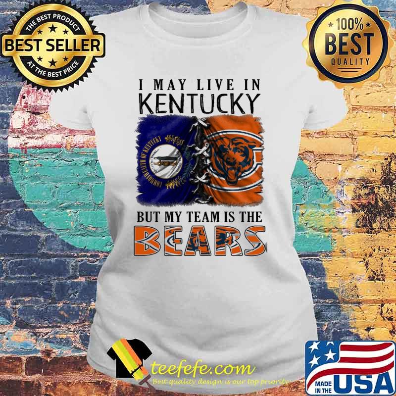 I may Live In Kentucky But My Team Is The Bears Shirt Laides tee I may Live In Kentucky But My Team Is The Bears Shirt Laides tee