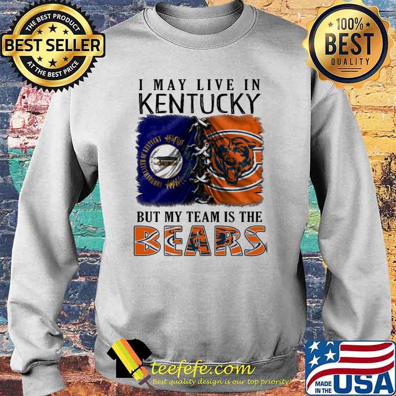 I may Live In Kentucky But My Team Is The Bears Shirt Sweater I may Live In Kentucky But My Team Is The Bears Shirt Sweater
