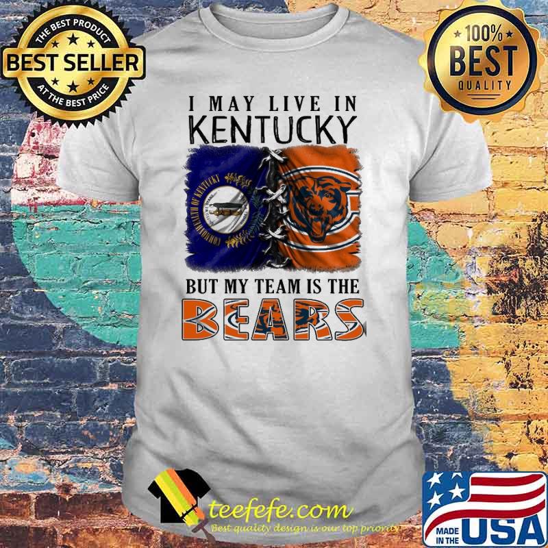 I may Live In Kentucky But My Team Is The Bears Shirt I may Live In Kentucky But My Team Is The Bears Shirt
