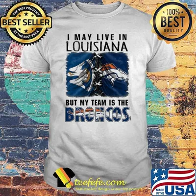 I may Live In Louisiana But My Team Is The Broncos Shirt