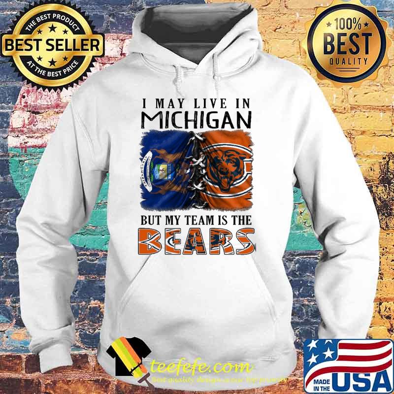 I may Live In Michigan But My Team Is The Bears Shirt Hoodie I may Live In Michigan But My Team Is The Bears Shirt Hoodie