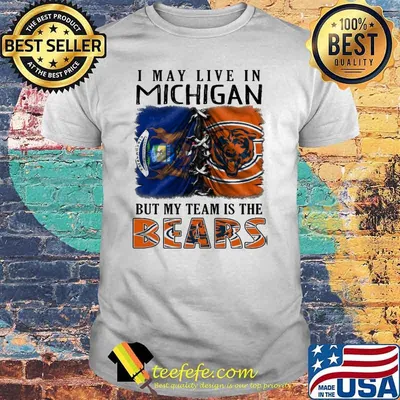 I may Live In Michigan But My Team Is The Bears Shirt