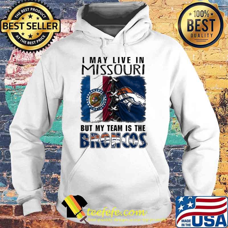 I may Live In Missouri But My Team Is The Broncos Shirt Hoodie I may Live In Missouri But My Team Is The Broncos Shirt Hoodie