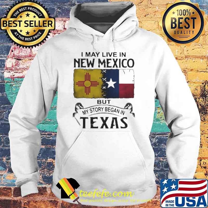 I may live in new mexico but my story began in texas flag s Hoodie I may live in new mexico but my story began in texas flag s Hoodie