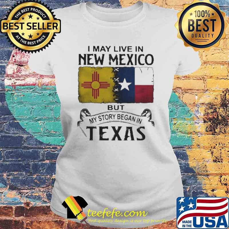 I may live in new mexico but my story began in texas flag s Laides tee I may live in new mexico but my story began in texas flag s Laides tee
