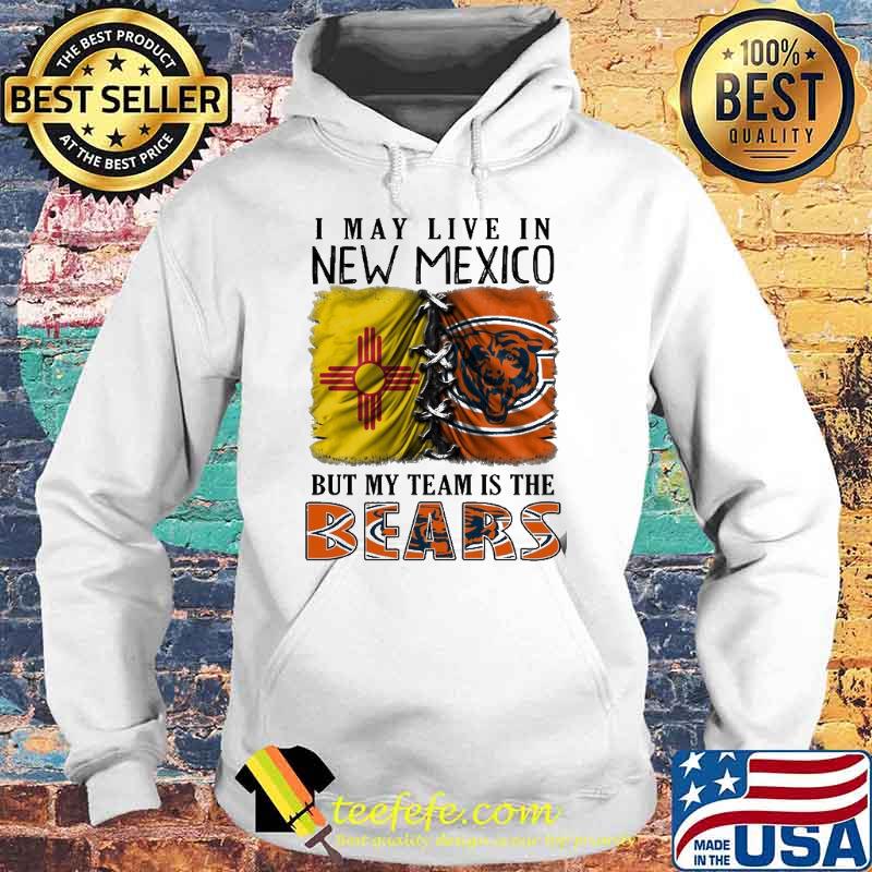 I may Live In New Mexico But My Team Is The Bears Shirt Hoodie I may Live In New Mexico But My Team Is The Bears Shirt Hoodie