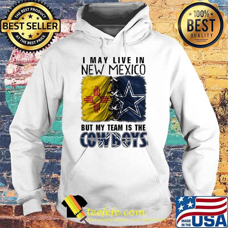 I may Live In New Mexico But My Team Is The Cowboys Shirt Hoodie I may Live In New Mexico But My Team Is The Cowboys Shirt Hoodie