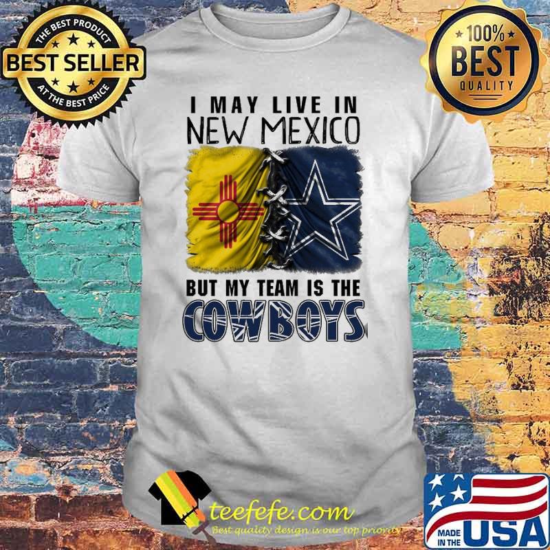 I may Live In New Mexico But My Team Is The Cowboys Shirt