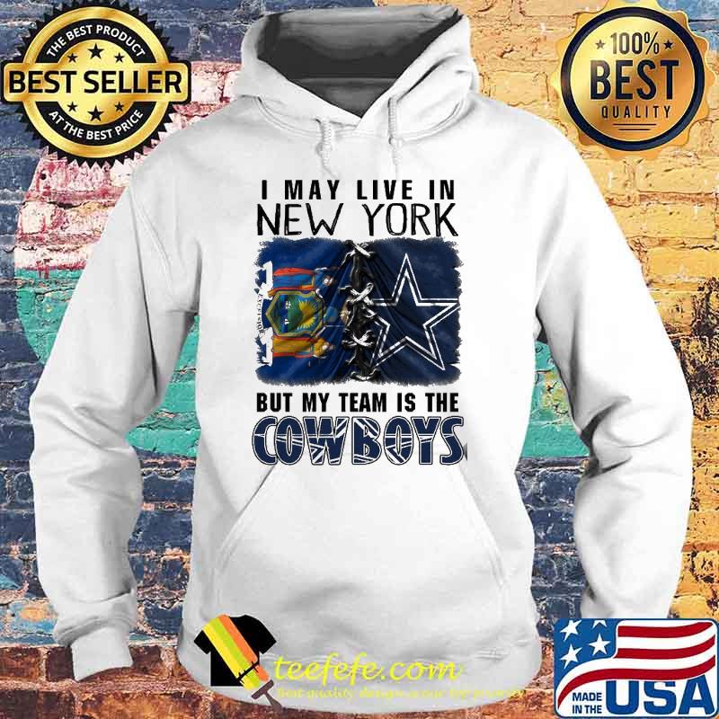 I may Live In New York But My Team Is The Cowboys Shirt Hoodie I may Live In New York But My Team Is The Cowboys Shirt Hoodie