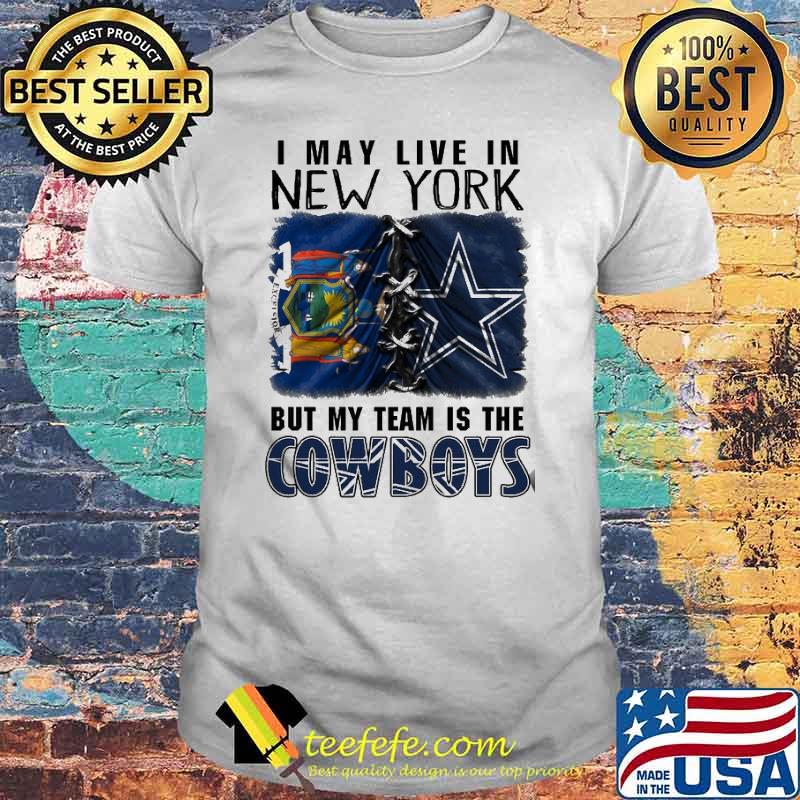 I may Live In New York But My Team Is The Cowboys Shirt I may Live In New York But My Team Is The Cowboys Shirt