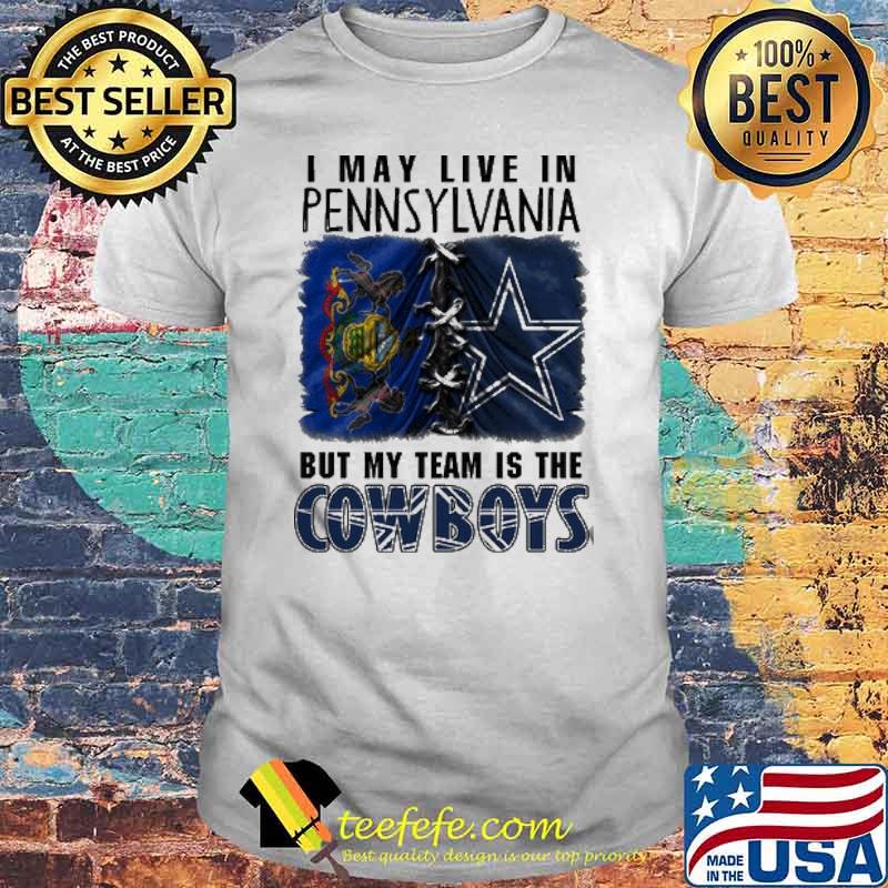 I may Live In Pennsylvania But My Team Is The Cowboys Shirt