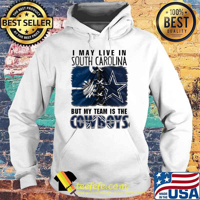 I may Live In South Carolina But My Team Is The Cowboys Shirt Hoodie I may Live In South Carolina But My Team Is The Cowboys Shirt Hoodie