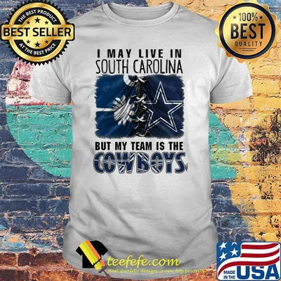 I may Live In South Carolina But My Team Is The Cowboys Shirt