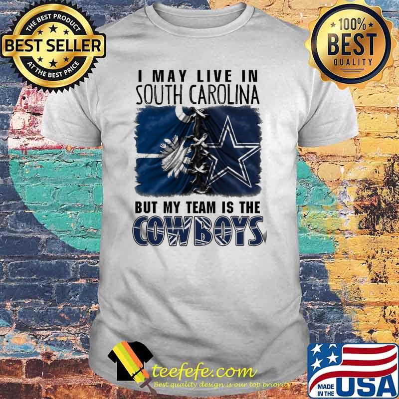 I may Live In South Carolina But My Team Is The Cowboys Shirt