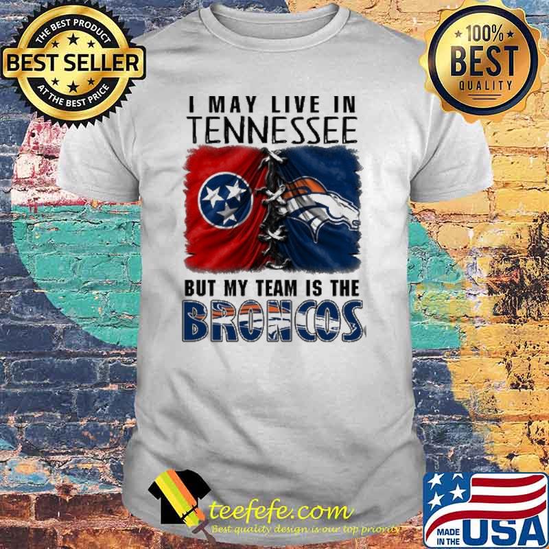 I may Live In Tennessee But My Team Is The Broncos Shirt