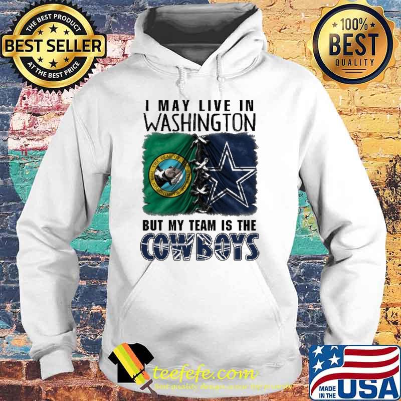 I may Live In Washinton But My Team Is The Cowboys Shirt Hoodie I may Live In Washinton But My Team Is The Cowboys Shirt Hoodie