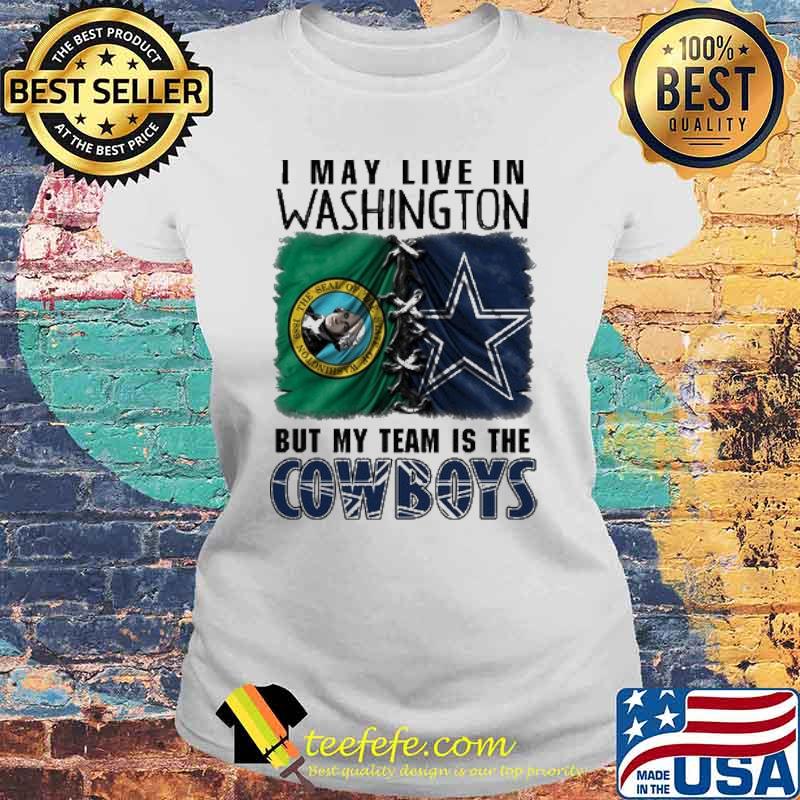 I may Live In Washinton But My Team Is The Cowboys Shirt Laides tee I may Live In Washinton But My Team Is The Cowboys Shirt Laides tee