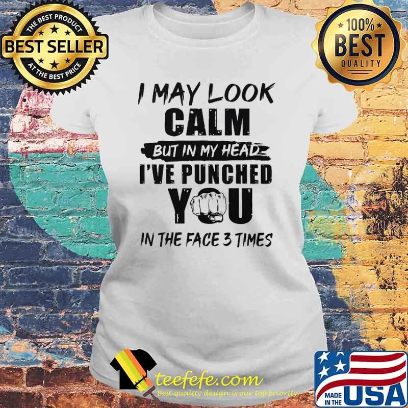 I may look calm but in my head ive punched you in the face 3 times s Laides tee I may look calm but in my head ive punched you in the face 3 times s Laides tee