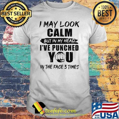 I may look calm but in my head ive punched you in the face 3 times shirt