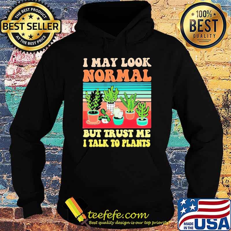 I May Look Normal But Trust Me I Talk To Plants Vintage Shirt Hoodie I May Look Normal But Trust Me I Talk To Plants Vintage Shirt Hoodie