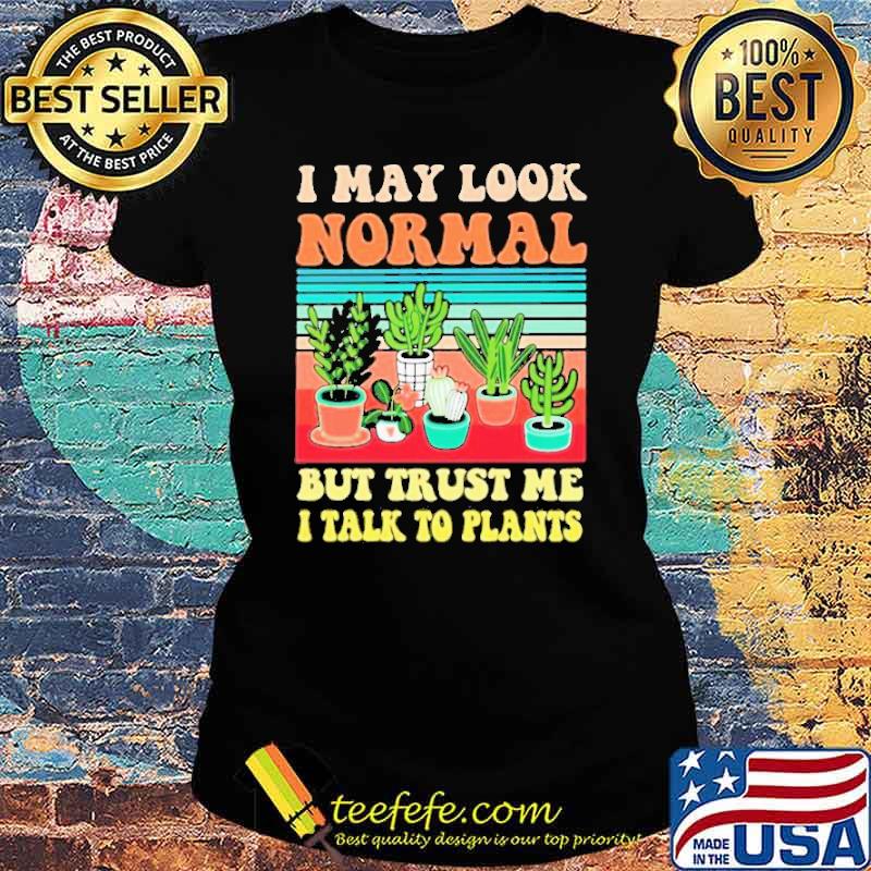 I May Look Normal But Trust Me I Talk To Plants Vintage Shirt Ladies tee I May Look Normal But Trust Me I Talk To Plants Vintage Shirt Ladies tee