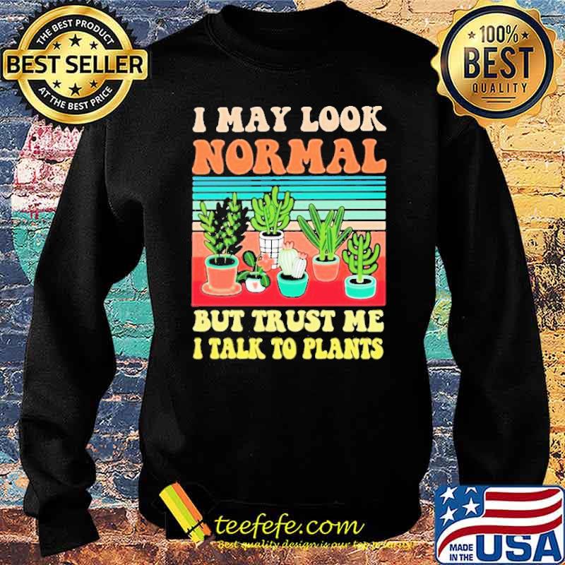 I May Look Normal But Trust Me I Talk To Plants Vintage Shirt Sweater I May Look Normal But Trust Me I Talk To Plants Vintage Shirt Sweater