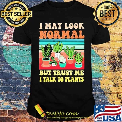 I May Look Normal But Trust Me I Talk To Plants Vintage Shirt
