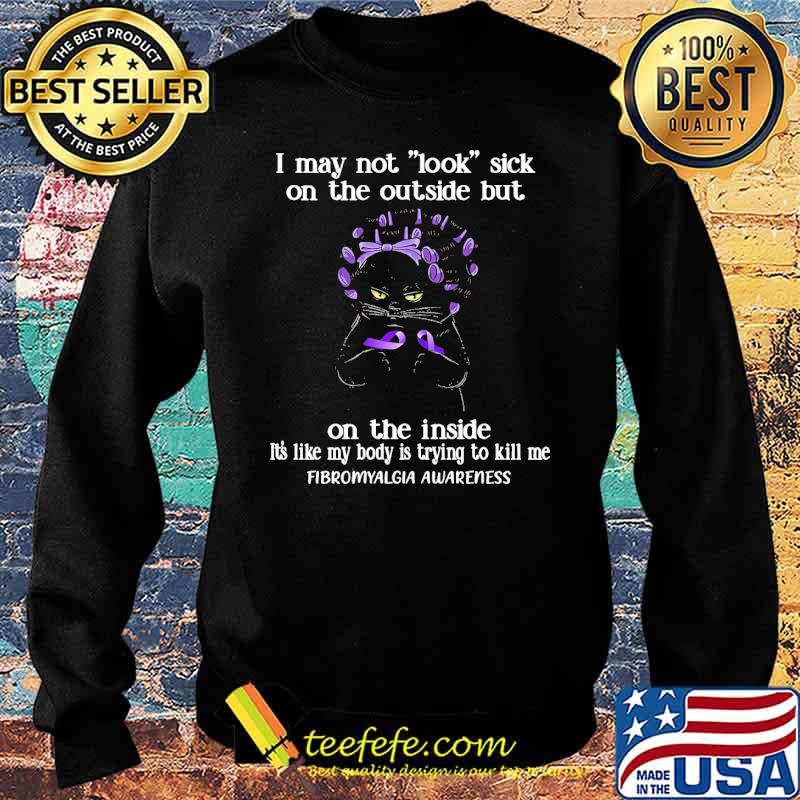 I May Not Look Sick On The Outside But On The Inside its Like My Body Is Trying To Kill Me Fibromyalgia awareness cat s Sweater I May Not Look Sick On The Outside But On The Inside its Like My Body Is Trying To Kill Me Fibromyalgia awareness cat s Sweater