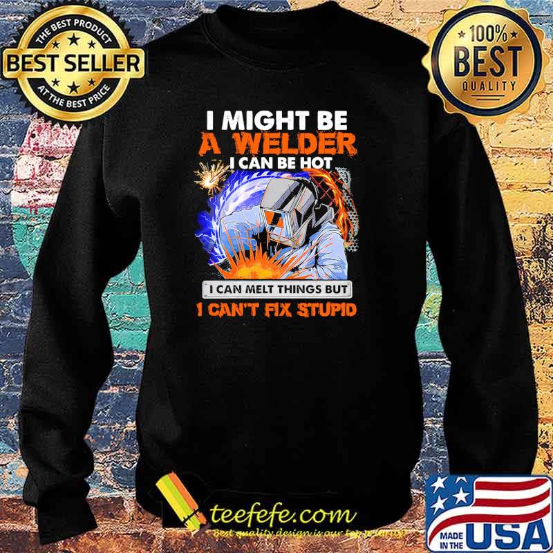I might be a welder i can be hot i can melt things but i cant fix stupid s Sweater I might be a welder i can be hot i can melt things but i cant fix stupid s Sweater