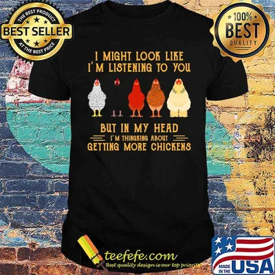 I might look like im listening to you but in my head getting more chickens shirt