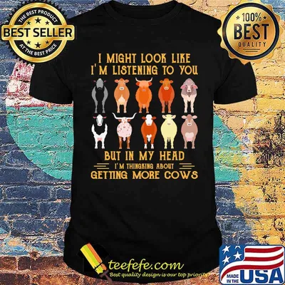 I might look like im listening to you but in my head getting more cows shirt